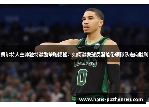 凯尔特人主帅独特激励策略揭秘:如何激发球员潜能带领球队走向胜利 凯尔特人主帅独特激励策略揭秘:如何激发球员潜能带领球队走向胜利