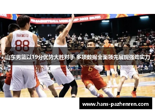 山东男篮以19分优势大胜对手 多项数据全面领先展现强劲实力 山东男篮以19分优势大胜对手 多项数据全面领先展现强劲实力