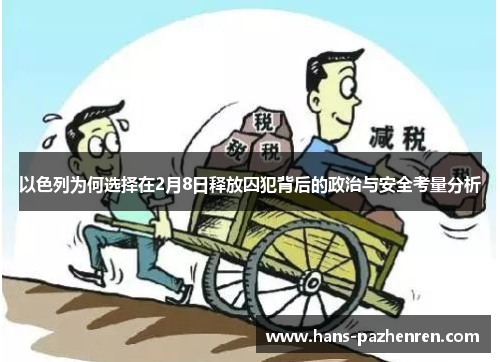 以色列为何选择在2月8日释放囚犯背后的政治与安全考量分析 以色列为何选择在2月8日释放囚犯背后的政治与安全考量分析