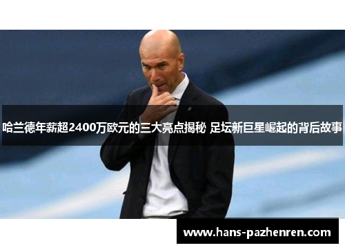 哈兰德年薪超2400万欧元的三大亮点揭秘 足坛新巨星崛起的背后故事 哈兰德年薪超2400万欧元的三大亮点揭秘 足坛新巨星崛起的背后故事