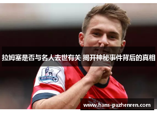 拉姆塞是否与名人去世有关 揭开神秘事件背后的真相 拉姆塞是否与名人去世有关 揭开神秘事件背后的真相