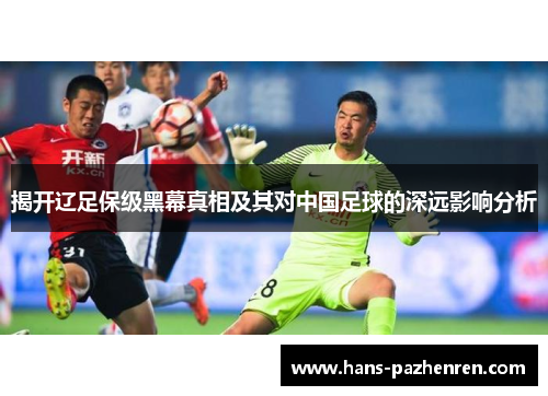 揭开辽足保级黑幕真相及其对中国足球的深远影响分析 揭开辽足保级黑幕真相及其对中国足球的深远影响分析
