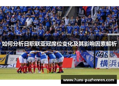 如何分析日职联亚冠席位变化及其影响因素解析 如何分析日职联亚冠席位变化及其影响因素解析