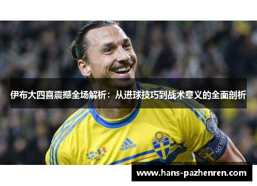 伊布大四喜震撼全场解析:从进球技巧到战术意义的全面剖析 伊布大四喜震撼全场解析:从进球技巧到战术意义的全面剖析