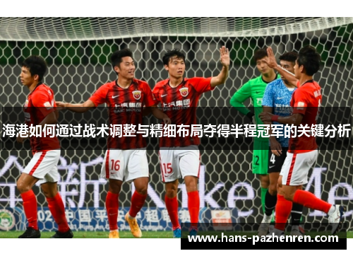 海港如何通过战术调整与精细布局夺得半程冠军的关键分析