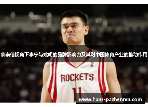 蔡崇信视角下李宁与姚明的品牌影响力及其对中国体育产业的推动作用 蔡崇信视角下李宁与姚明的品牌影响力及其对中国体育产业的推动作用