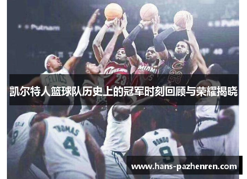 凯尔特人篮球队历史上的冠军时刻回顾与荣耀揭晓