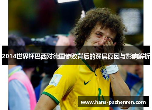 2014世界杯巴西对德国惨败背后的深层原因与影响解析 2014世界杯巴西对德国惨败背后的深层原因与影响解析