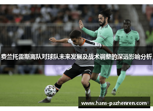 费兰托雷斯离队对球队未来发展及战术调整的深远影响分析 费兰托雷斯离队对球队未来发展及战术调整的深远影响分析
