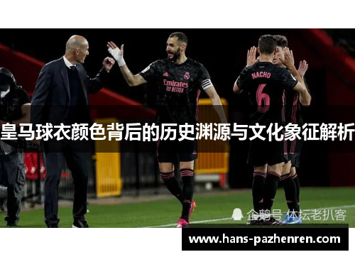 皇马球衣颜色背后的历史渊源与文化象征解析 皇马球衣颜色背后的历史渊源与文化象征解析