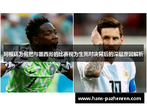 阿根廷为何把与墨西哥的比赛视为生死对决背后的深层原因解析 阿根廷为何把与墨西哥的比赛视为生死对决背后的深层原因解析