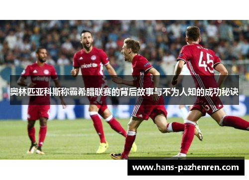 奥林匹亚科斯称霸希腊联赛的背后故事与不为人知的成功秘诀 奥林匹亚科斯称霸希腊联赛的背后故事与不为人知的成功秘诀