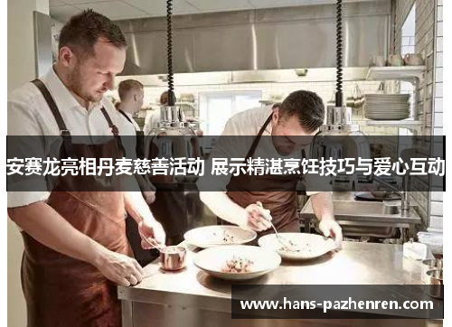 安赛龙亮相丹麦慈善活动 展示精湛烹饪技巧与爱心互动 安赛龙亮相丹麦慈善活动 展示精湛烹饪技巧与爱心互动