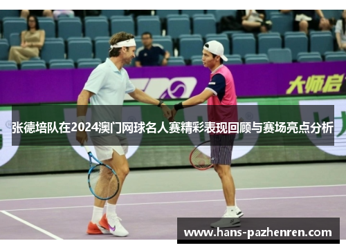 张德培队在2024澳门网球名人赛精彩表现回顾与赛场亮点分析 张德培队在2024澳门网球名人赛精彩表现回顾与赛场亮点分析