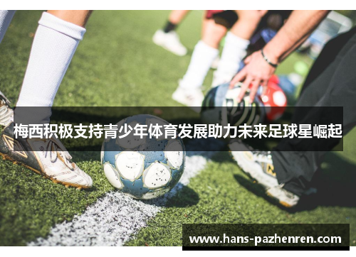 梅西积极支持青少年体育发展助力未来足球星崛起