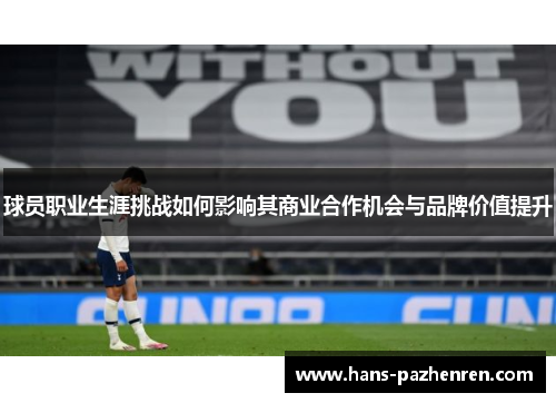 球员职业生涯挑战如何影响其商业合作机会与品牌价值提升 球员职业生涯挑战如何影响其商业合作机会与品牌价值提升