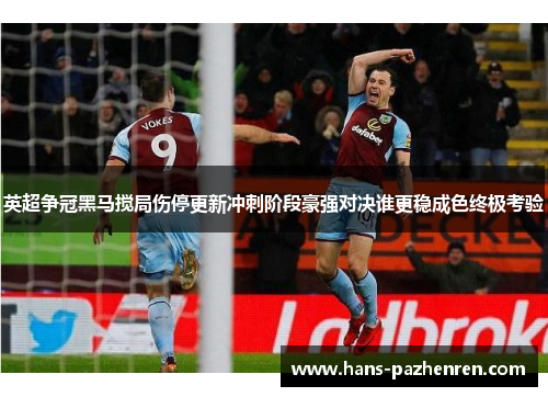 英超争冠黑马搅局伤停更新冲刺阶段豪强对决谁更稳成色终极考验