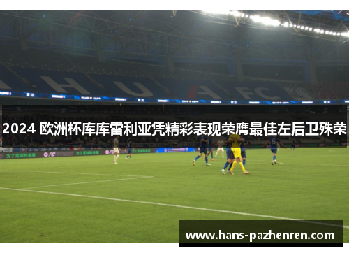 2024 欧洲杯库库雷利亚凭精彩表现荣膺最佳左后卫殊荣