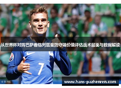 从世界杯对阵巴萨看格列兹曼防守端价值评估战术层面与数据解读