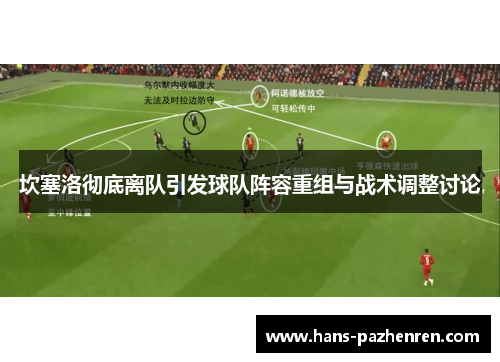 坎塞洛彻底离队引发球队阵容重组与战术调整讨论