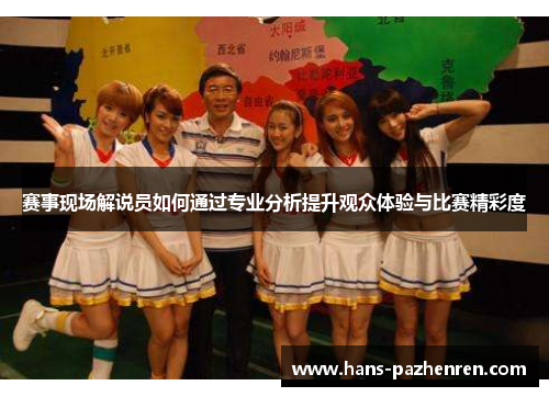 赛事现场解说员如何通过专业分析提升观众体验与比赛精彩度