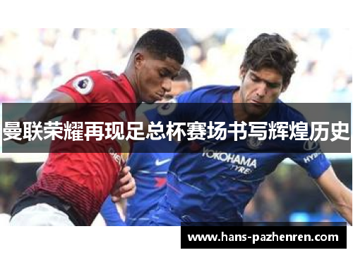 曼联荣耀再现足总杯赛场书写辉煌历史 曼联荣耀再现足总杯赛场书写辉煌历史